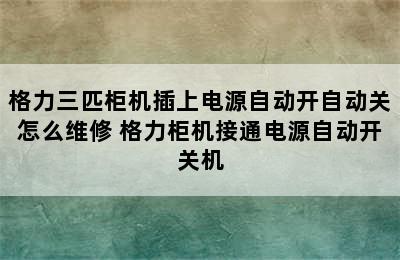 格力三匹柜机插上电源自动开自动关怎么维修 格力柜机接通电源自动开关机